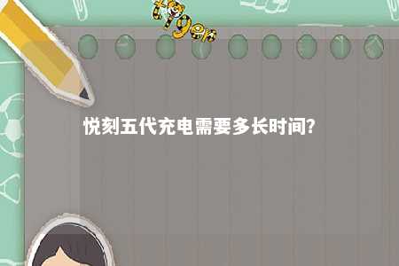 悦刻五代充电需要多长时间？ 